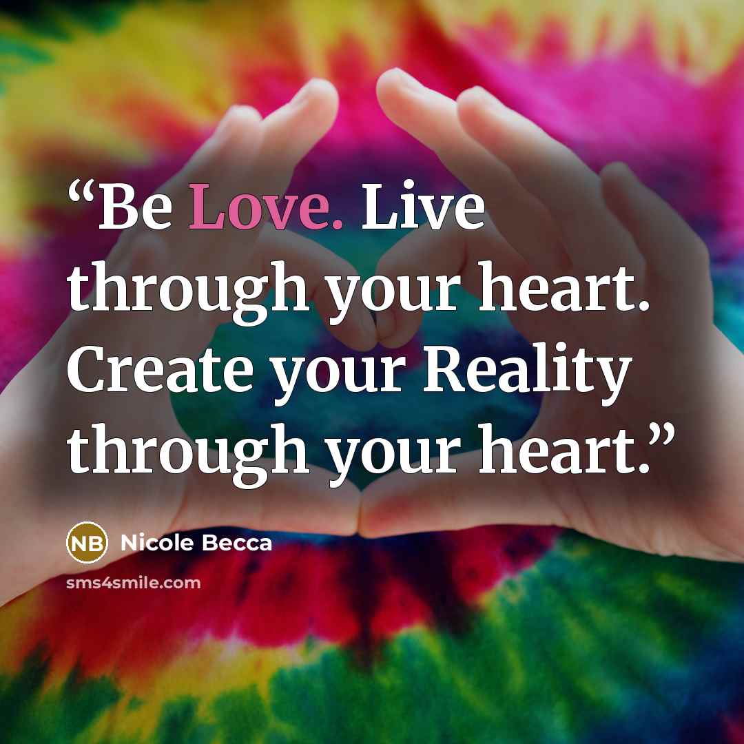 “Be Love. Live through your heart. Create your Reality through your heart.” quote by Nicole Becca