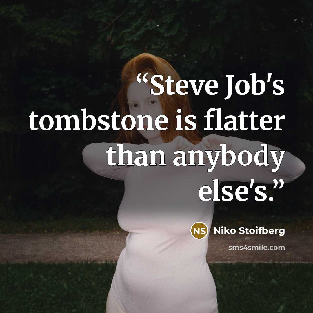“Steve Job's tombstone is flatter than anybody else's.” quote by Niko Stoifberg