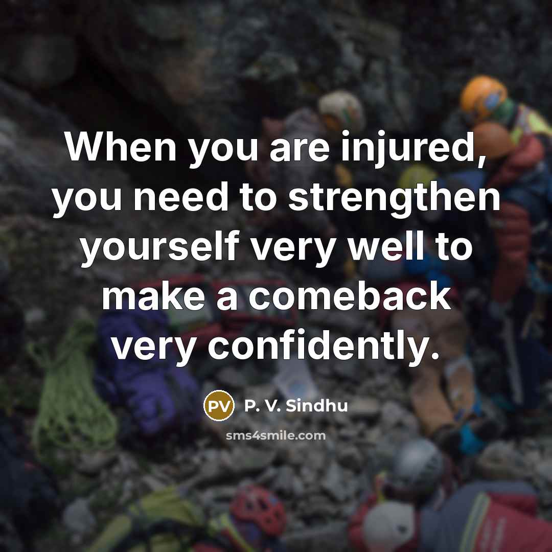 “When you are injured, you need to strengthen yourself very…” quote by P. V. Sindhu