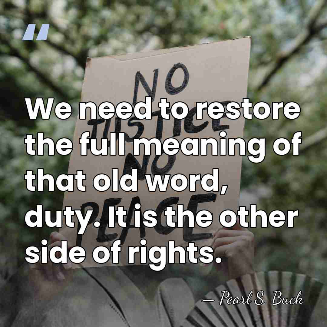 We need to restore the full meaning of that old word, duty.&hellip; - Pearl S. Buck