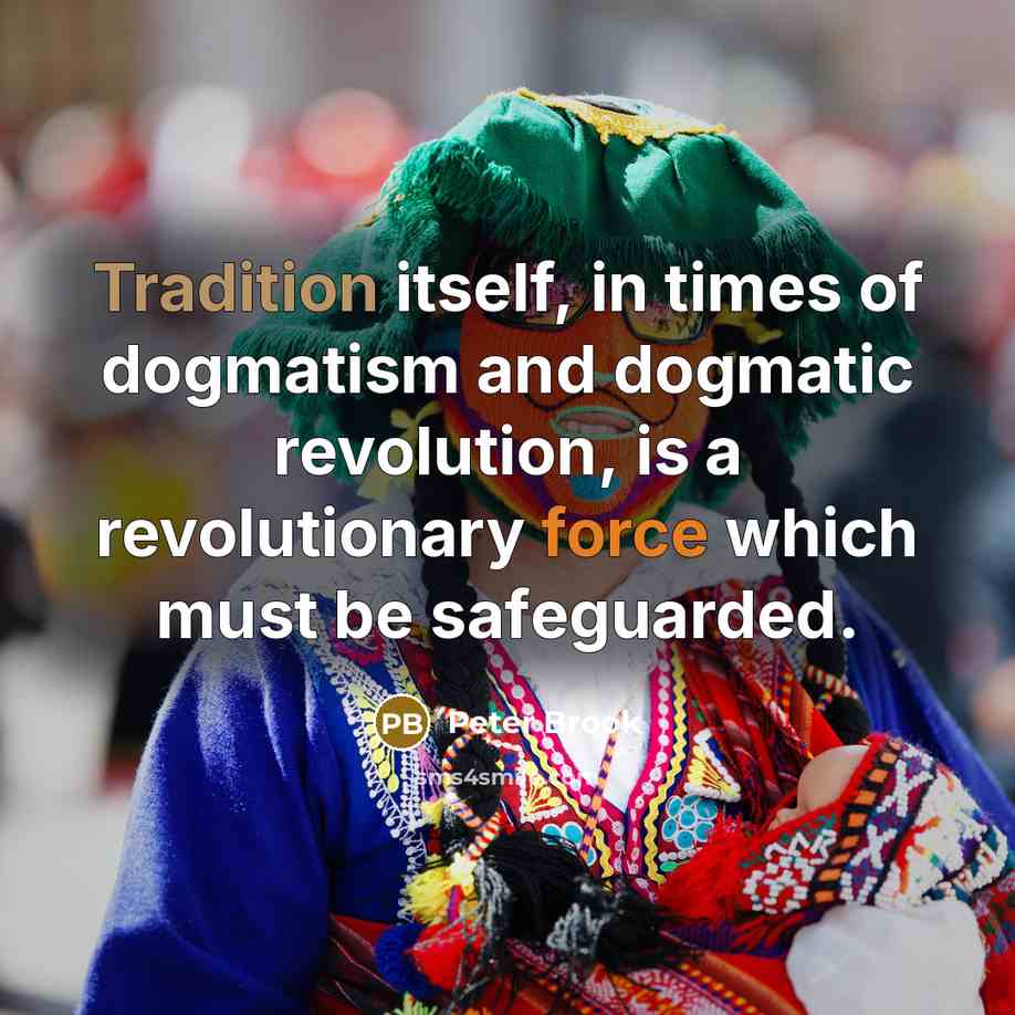 “Tradition itself, in times of dogmatism and dogmatic revolution, is…” quote by Peter Brook