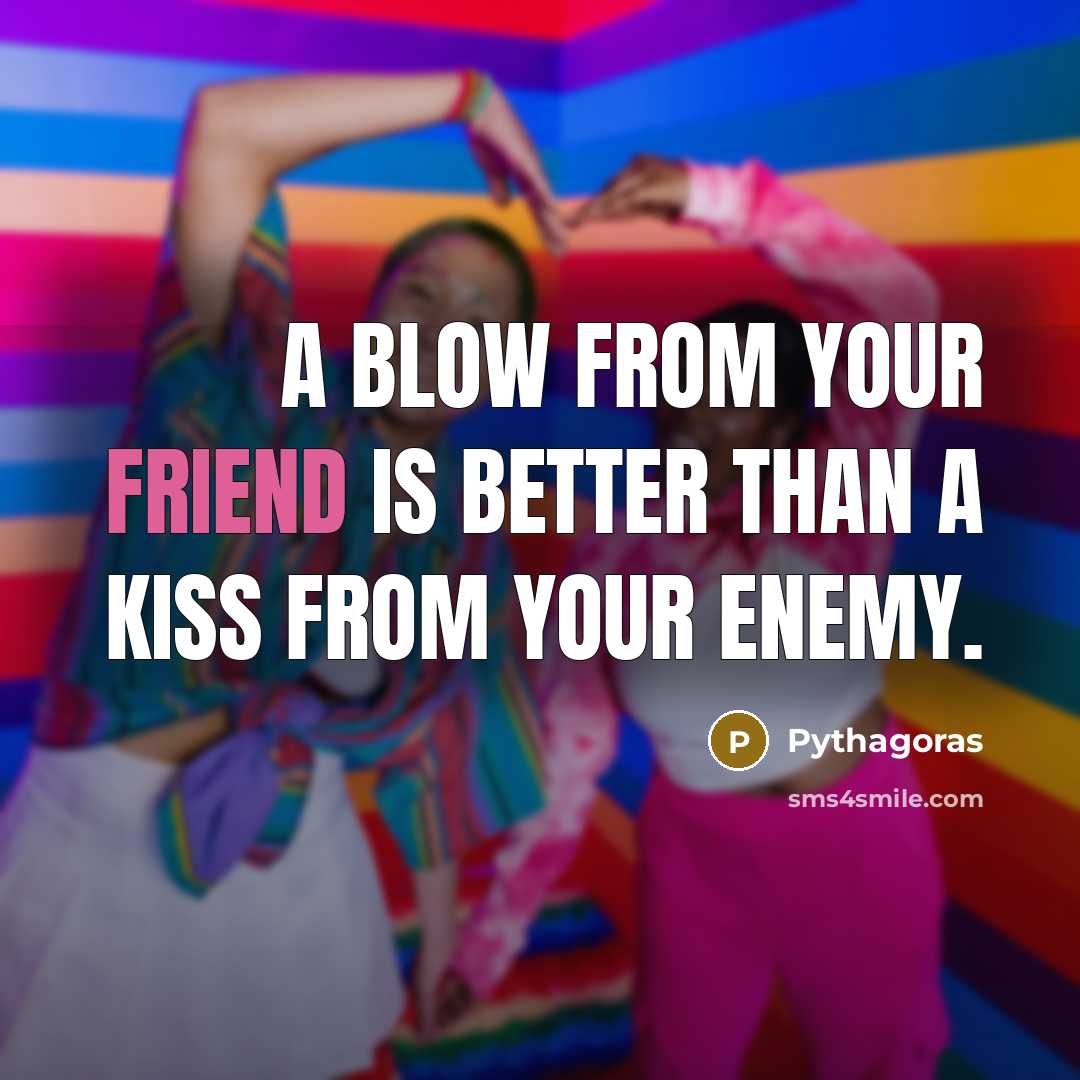 “A blow from your friend is better than a kiss…” quote by Pythagoras