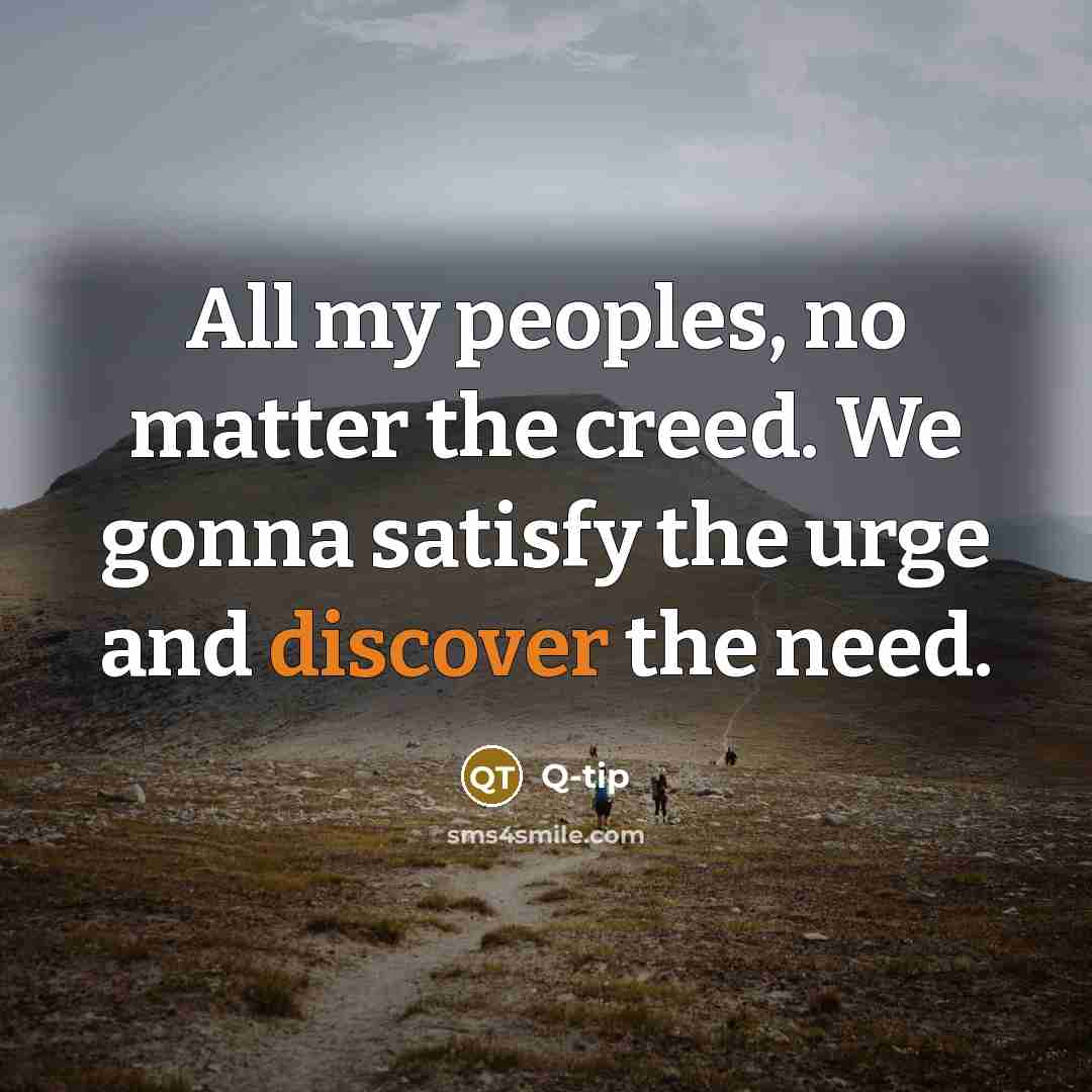 “All my peoples, no matter the creed. We gonna satisfy the urge and discover the need.” quote by Q-tip