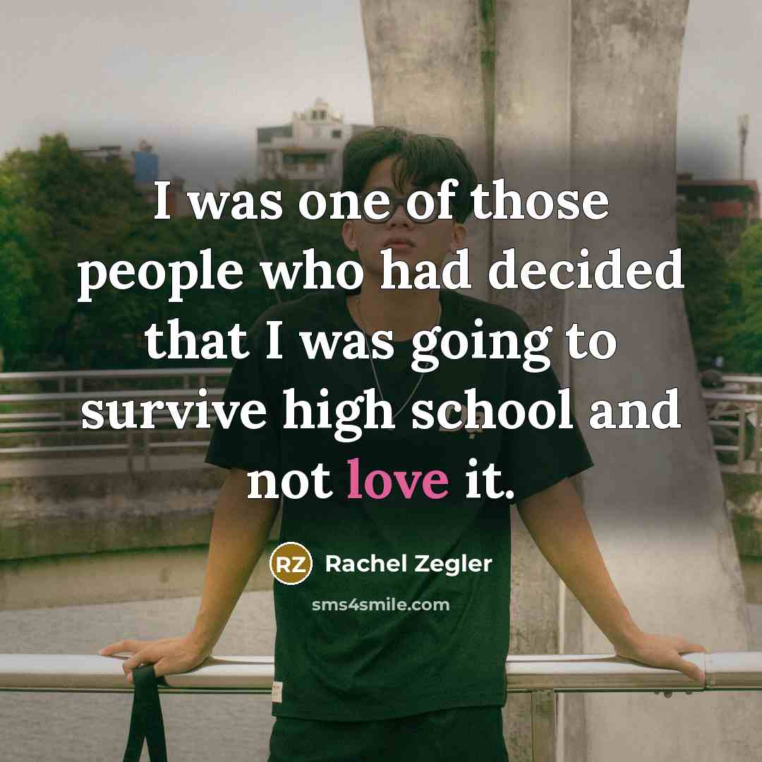 “I was one of those people who had decided that I was going to survive high school and not love it.” quote by Rachel Zegler