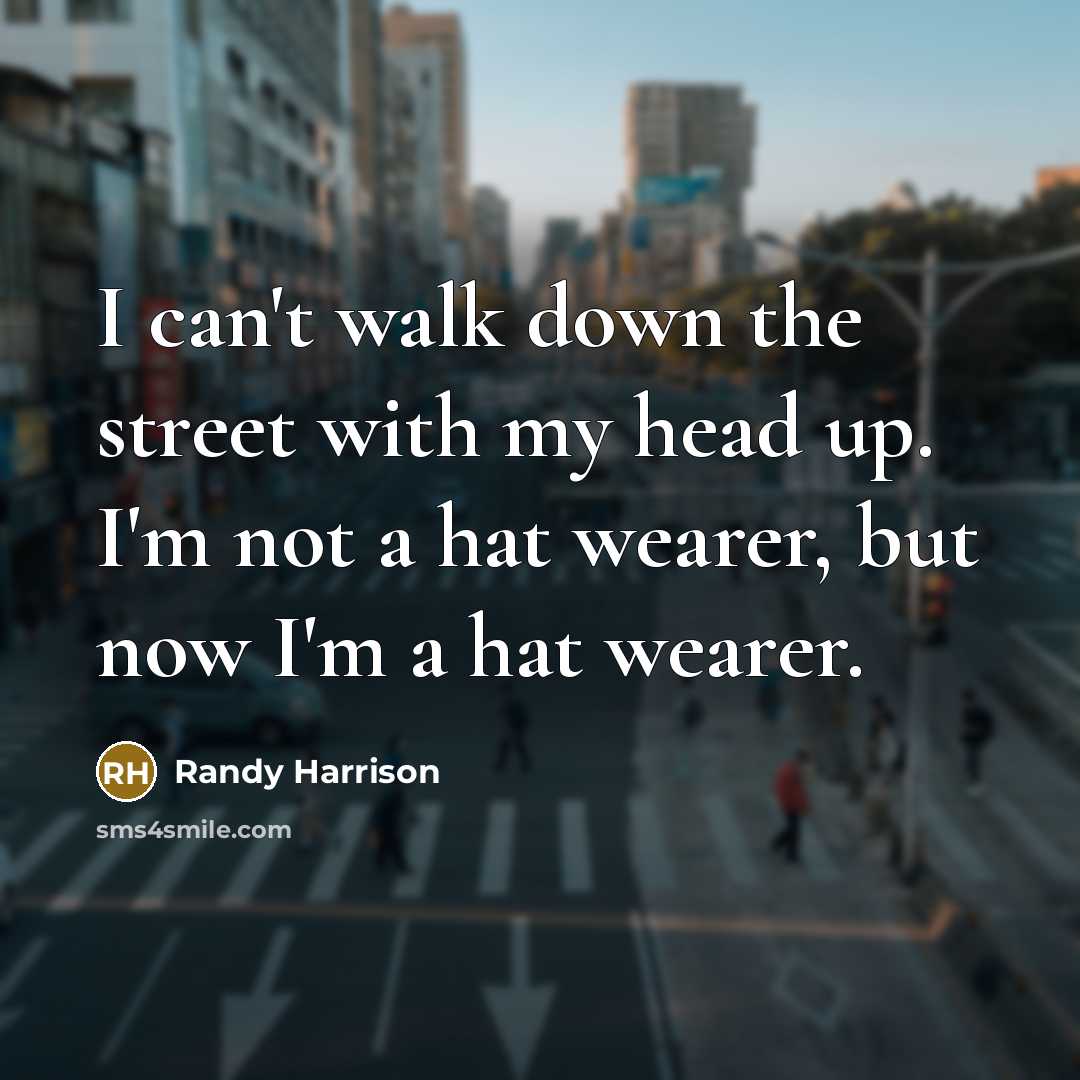 “I can't walk down the street with my head up. I'm not a hat wearer, but now I'm a hat wearer.” quote by Randy Harrison