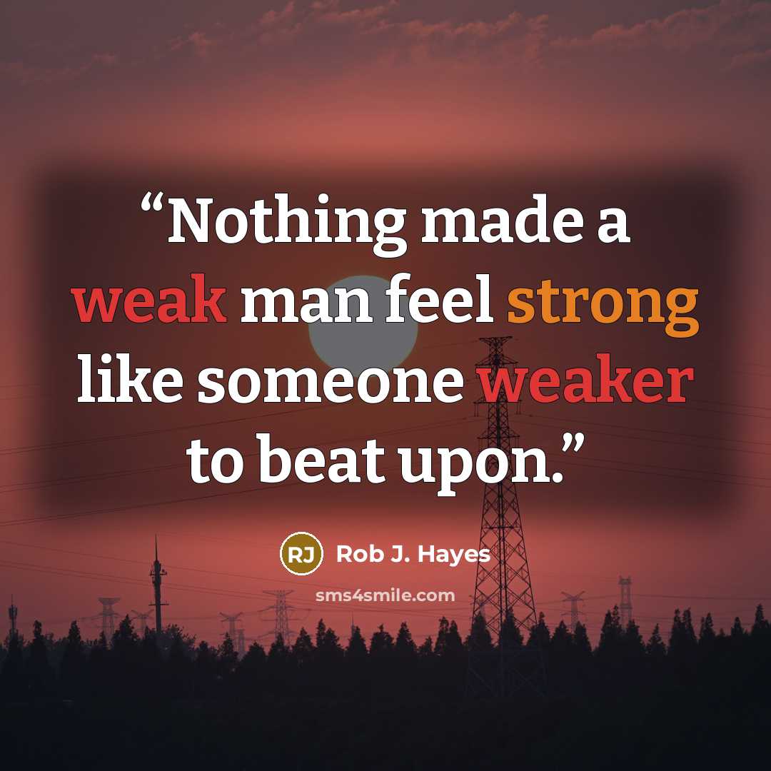 “Nothing made a weak man feel strong like someone weaker to beat upon.” quote by Rob J. Hayes