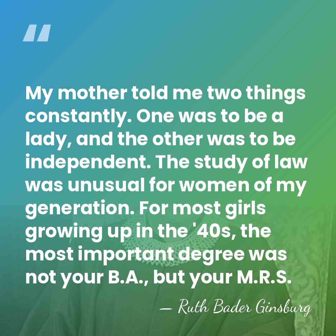 My mother told me two things constantly. One was to be a&hellip; - Ruth Bader Ginsburg