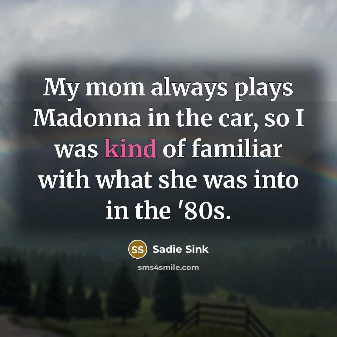 “My mom always plays Madonna in the car, so I…” quote by Sadie Sink