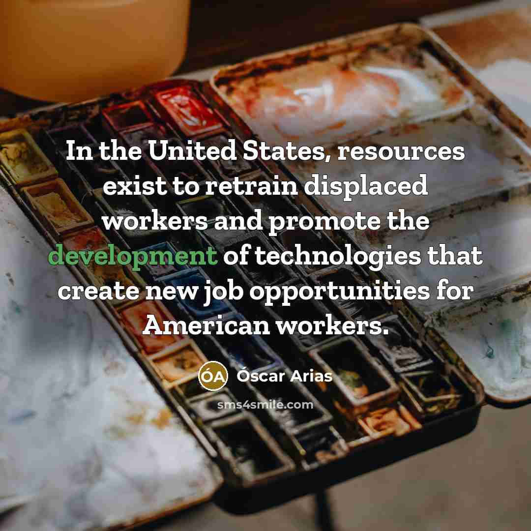 “In the United States, resources exist to retrain displaced workers…” quote by Óscar Arias
