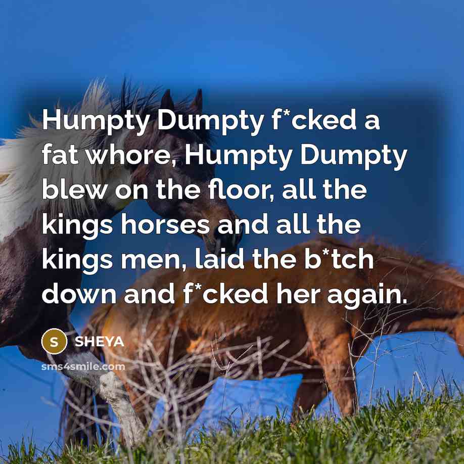 “Humpty Dumpty f*cked a fat whore, Humpty Dumpty blew on…” quote by SHEYA