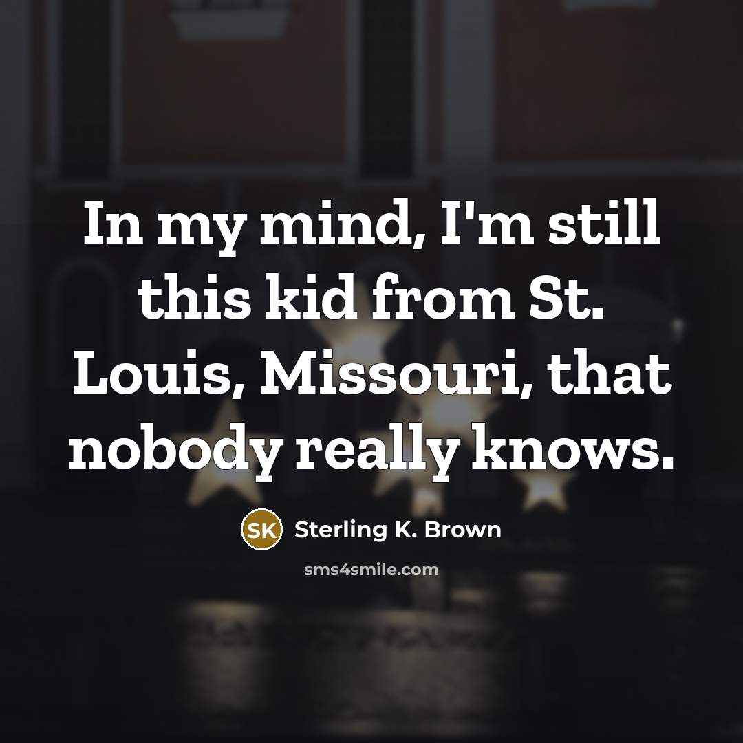 “In my mind, I'm still this kid from St. Louis,…” quote by Sterling K. Brown