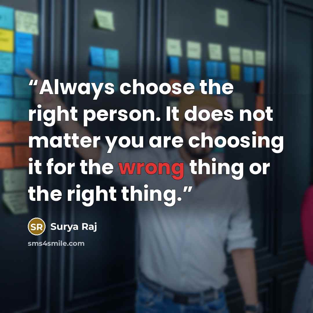 “Always choose the right person. It does not matter you are choosing it for the wrong thing or the right thing.” quote by Surya Raj