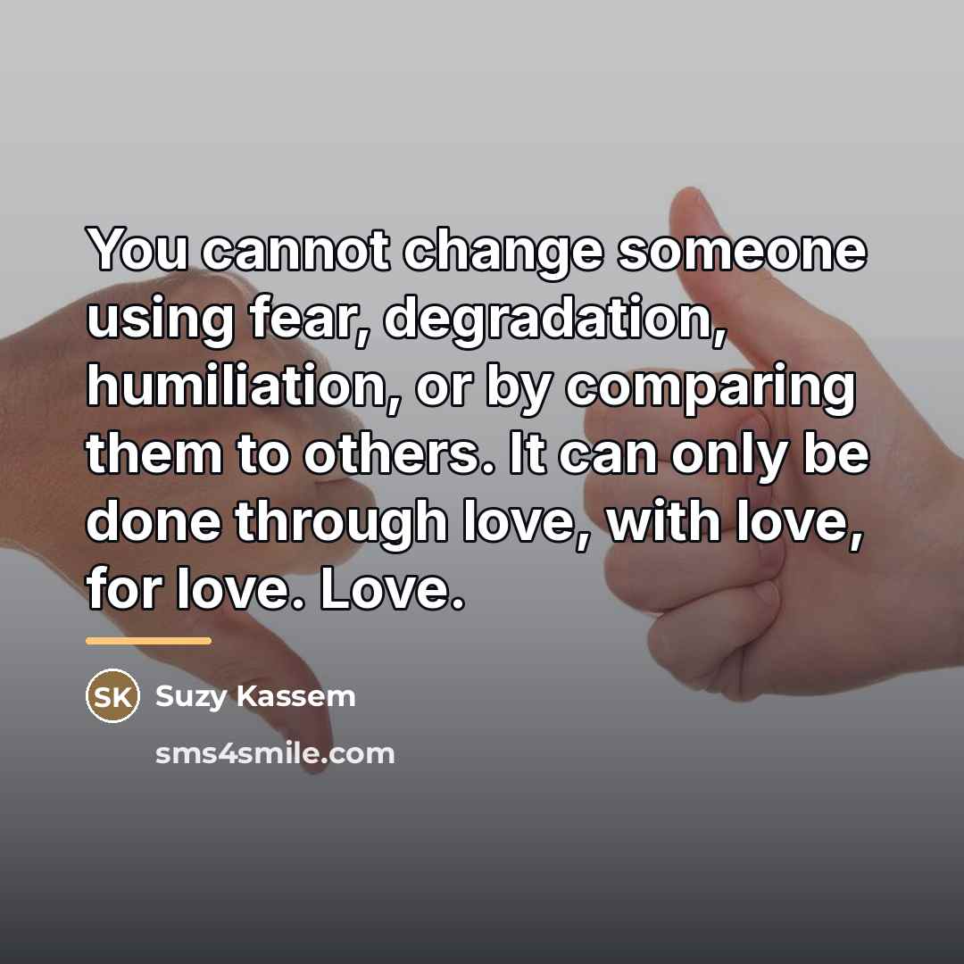 “You cannot change someone using fear, degradation, humiliation, or by…” quote by Suzy Kassem