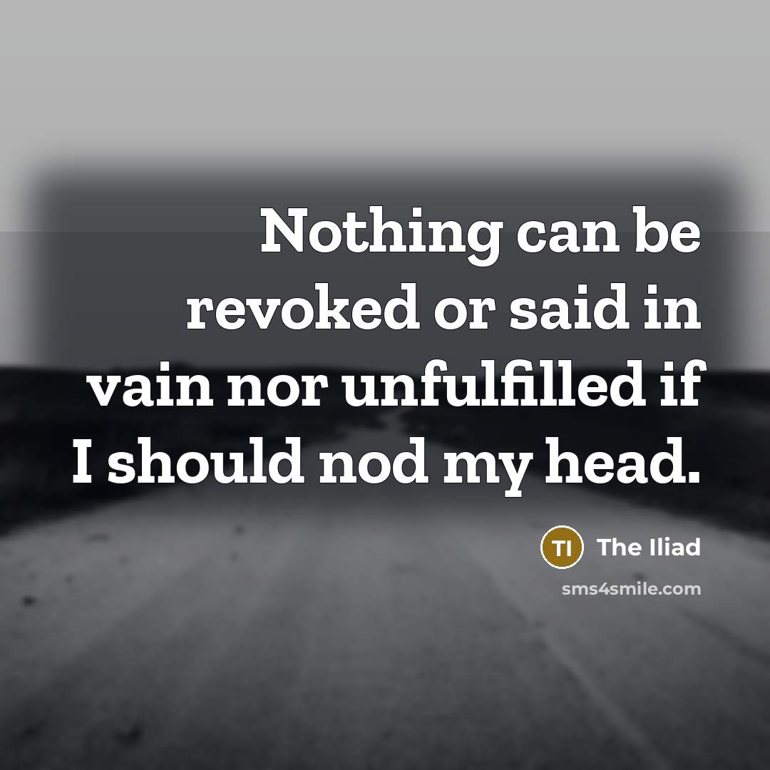 “Nothing can be revoked or said in vain nor unfulfilled if I should nod my head.” quote by The Iliad