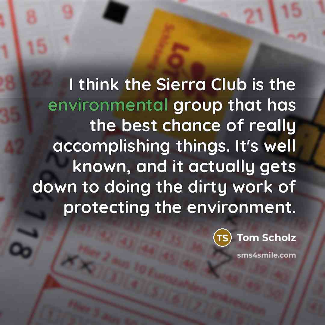 “I think the Sierra Club is the environmental group that…” quote by Tom Scholz