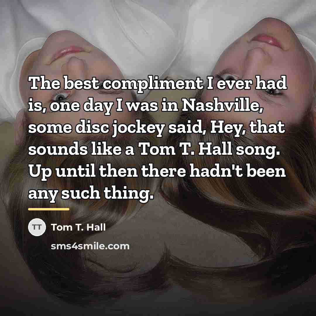 “The best compliment I ever had is, one day I…” quote by Tom T. Hall