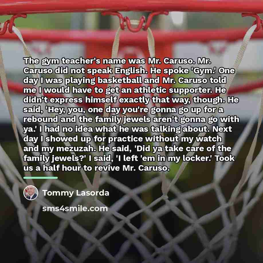 “The gym teacher's name was Mr. Caruso. Mr. Caruso did…” quote by Tommy Lasorda