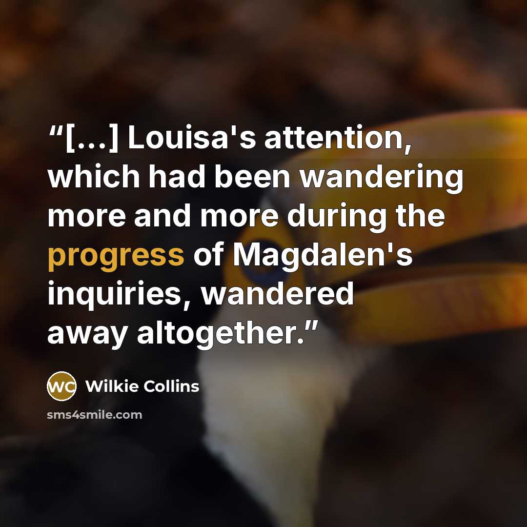 “[...] Louisa's attention, which had been wandering more and more during the progress of Magdalen's inquiries, wandered away altogether.” quote by Wilkie Collins
