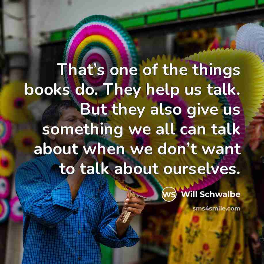 “That’s one of the things books do. They help us…” quote by Will Schwalbe