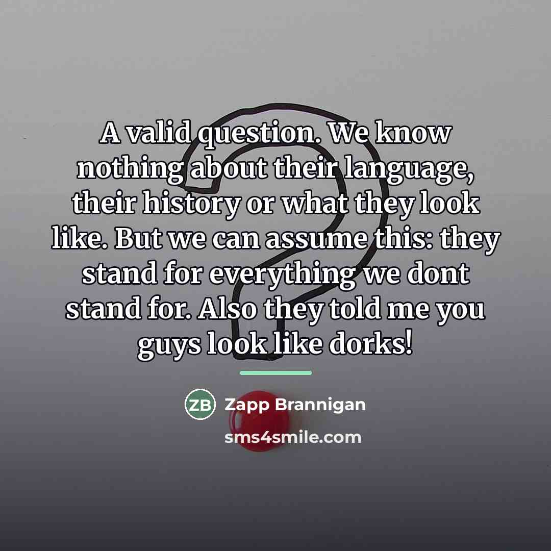 “A valid question. We know nothing about their language, their…” quote by Zapp Brannigan