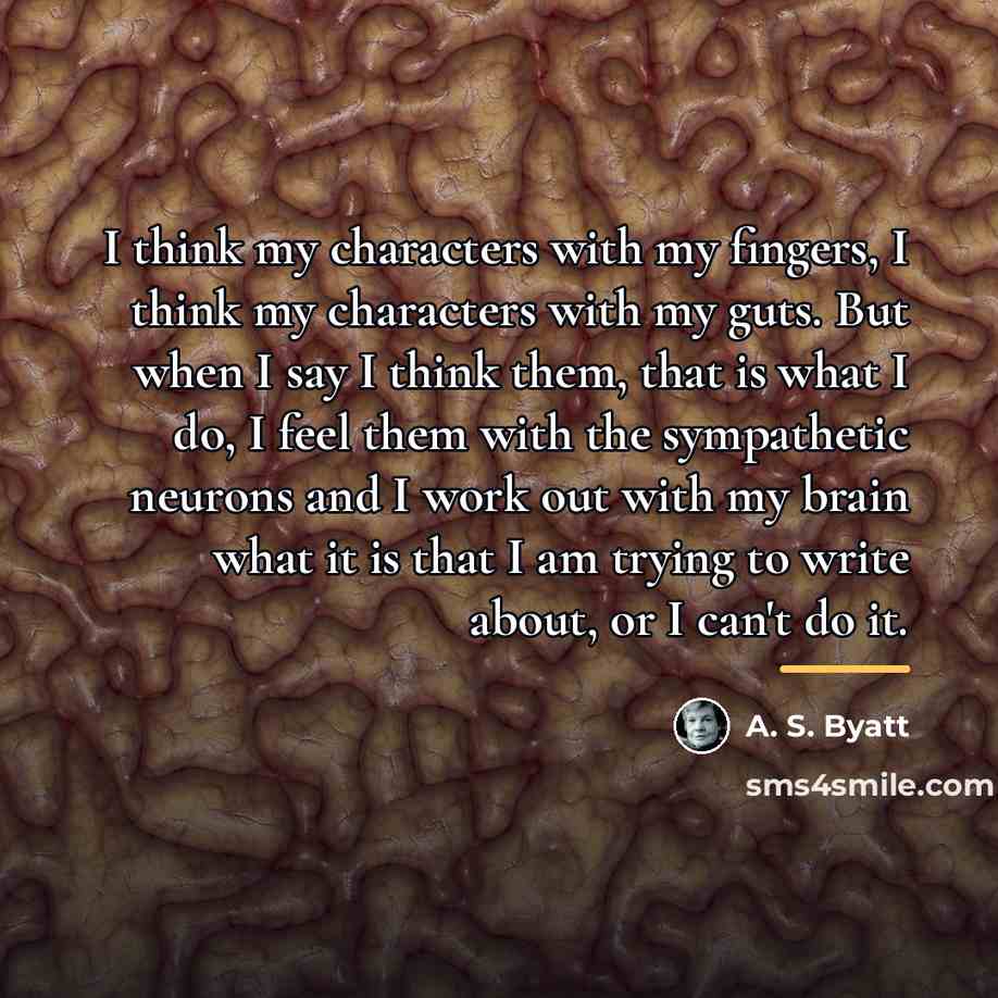 “I think my characters with my fingers, I think my…” quote by A. S. Byatt