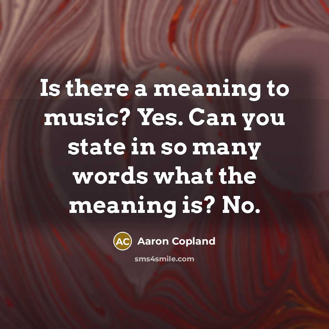 “Is there a meaning to music? Yes. Can you state…” quote by Aaron Copland