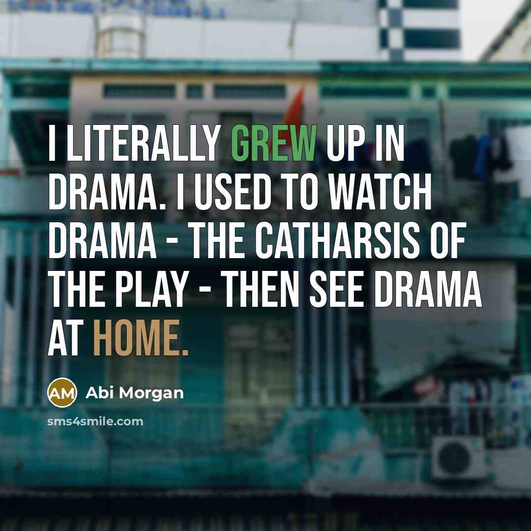 “I literally grew up in drama. I used to watch…” quote by Abi Morgan