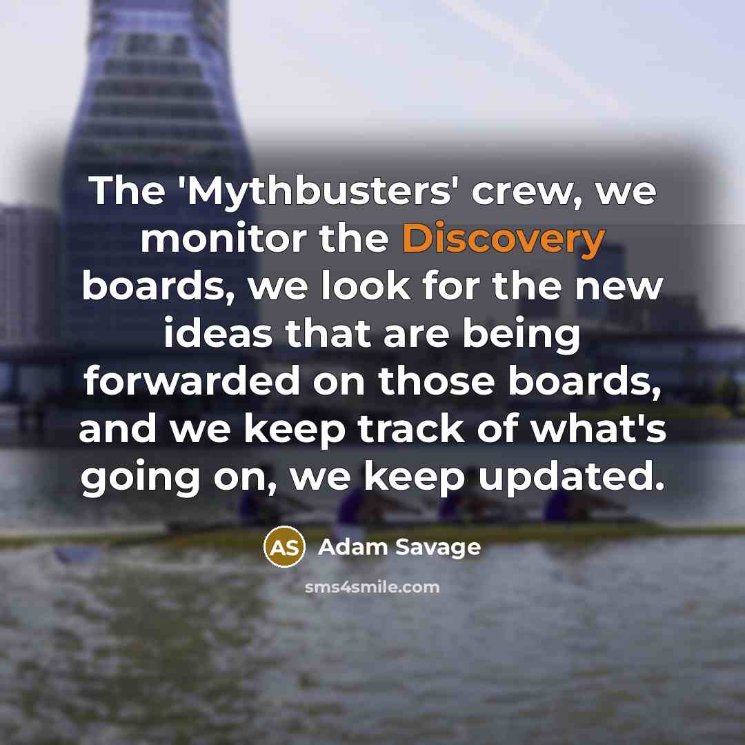 “The 'Mythbusters' crew, we monitor the Discovery boards, we look…” quote by Adam Savage