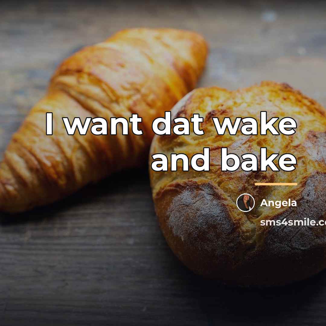 “I want dat wake and bake…” quote by Angela