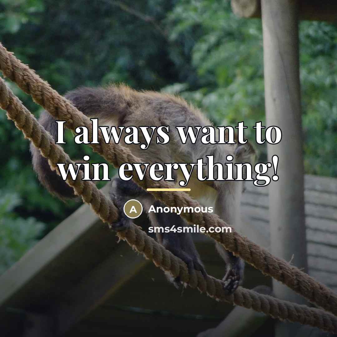 “I always want to win everything!…” quote by Anonymous