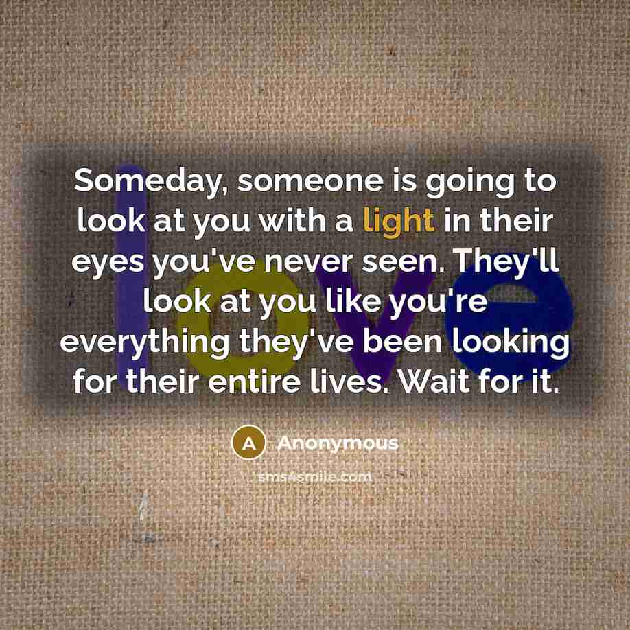 “Someday, someone is going to look at you with a…” quote by Anonymous