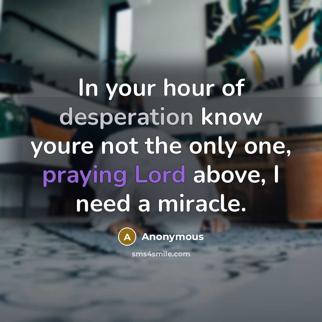 “In your hour of desperation know youre not the only one, praying Lord above, I need a miracle.” quote by Anonymous