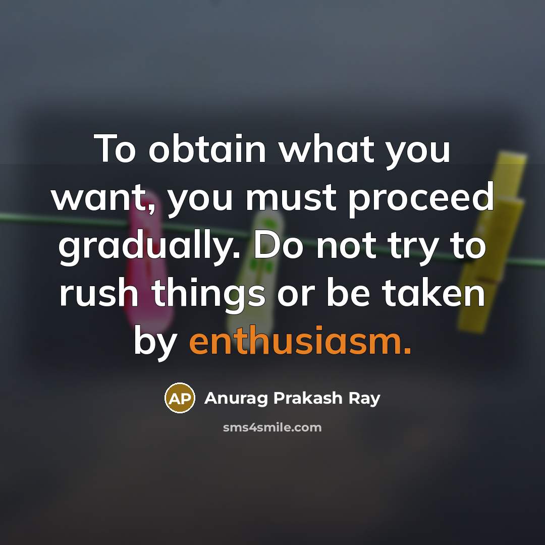 “To obtain what you want, you must proceed gradually. Do…” quote by Anurag Prakash Ray