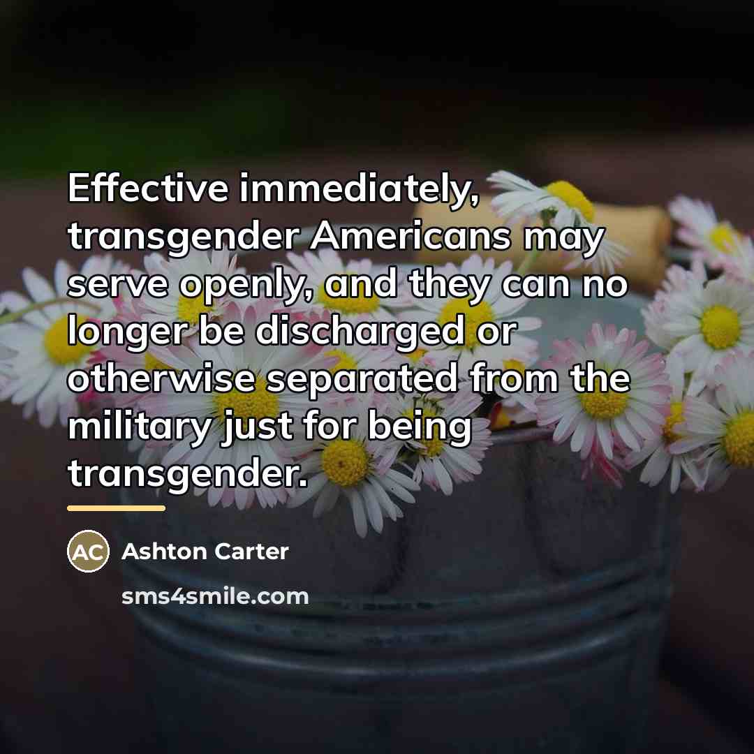 “Effective immediately, transgender Americans may serve openly, and they can…” quote by Ashton Carter