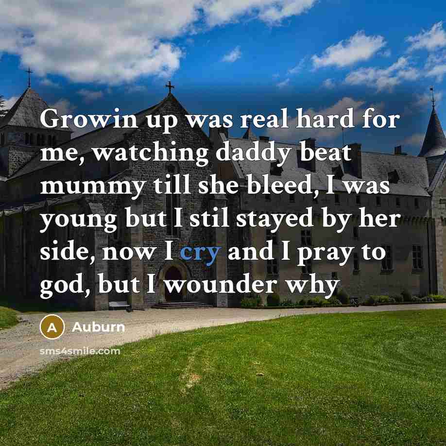 “Growin up was real hard for me, watching daddy beat mummy till she bleed, I was young but I stil stayed by her side, now I cry and I pray to god, but I wounder why” quote by Auburn