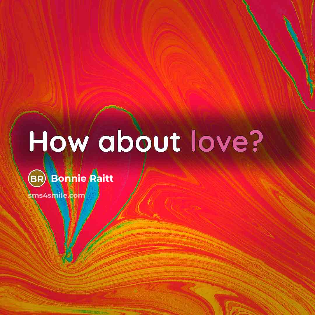 “How about love?…” quote by Bonnie Raitt