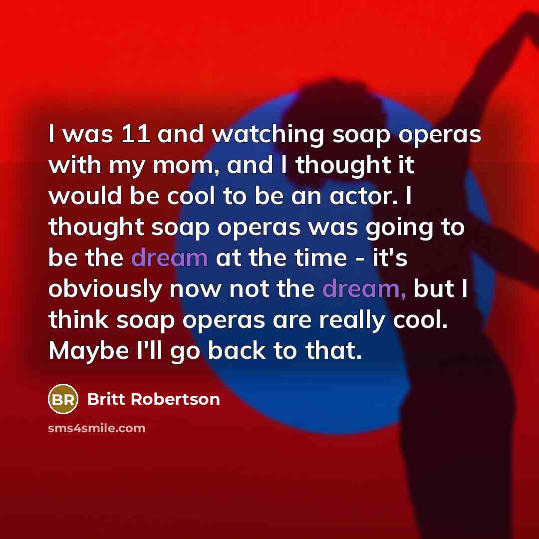 “I was 11 and watching soap operas with my mom,…” quote by Britt Robertson