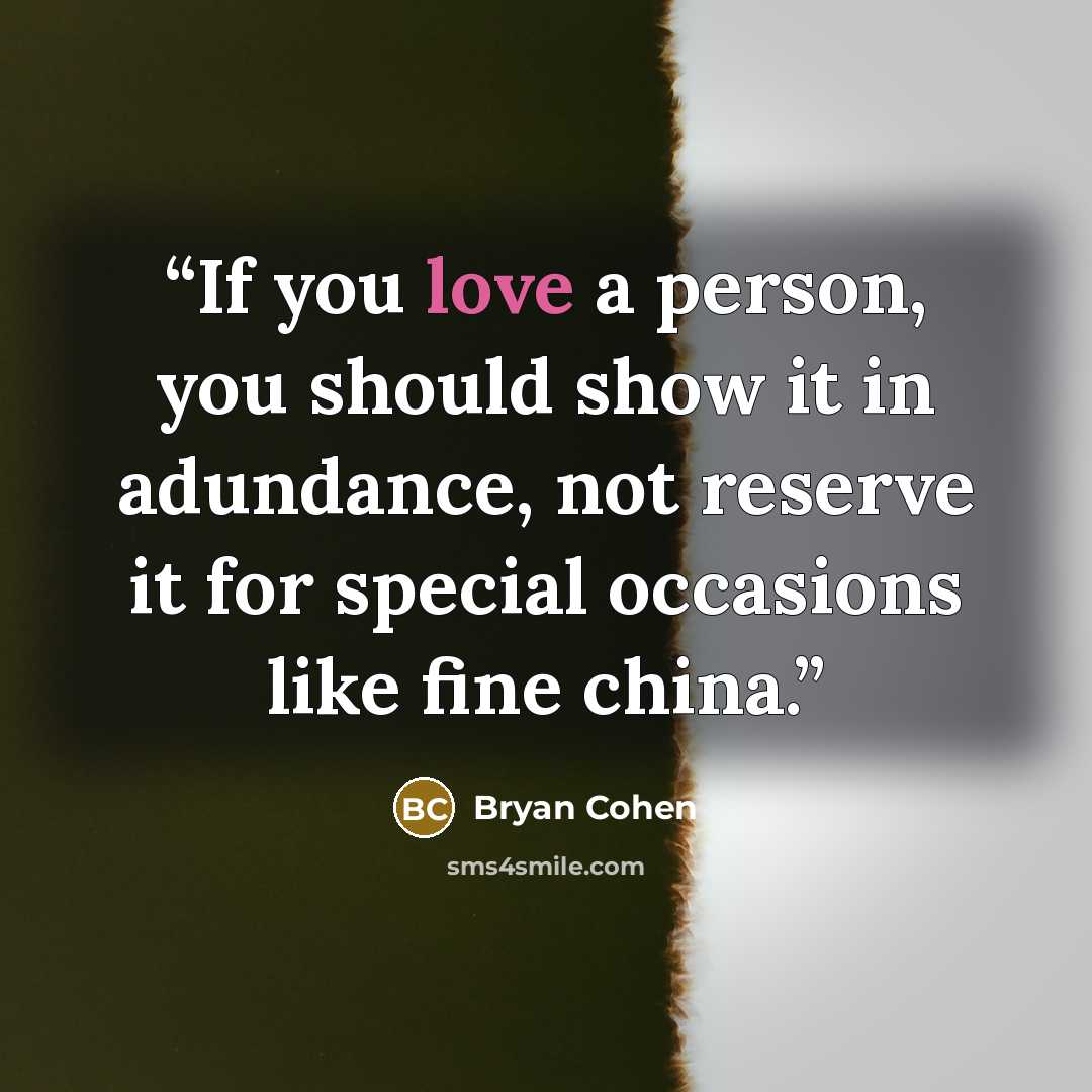 “If you love a person, you should show it in adundance, not reserve it for special occasions like fine china.” quote by Bryan Cohen