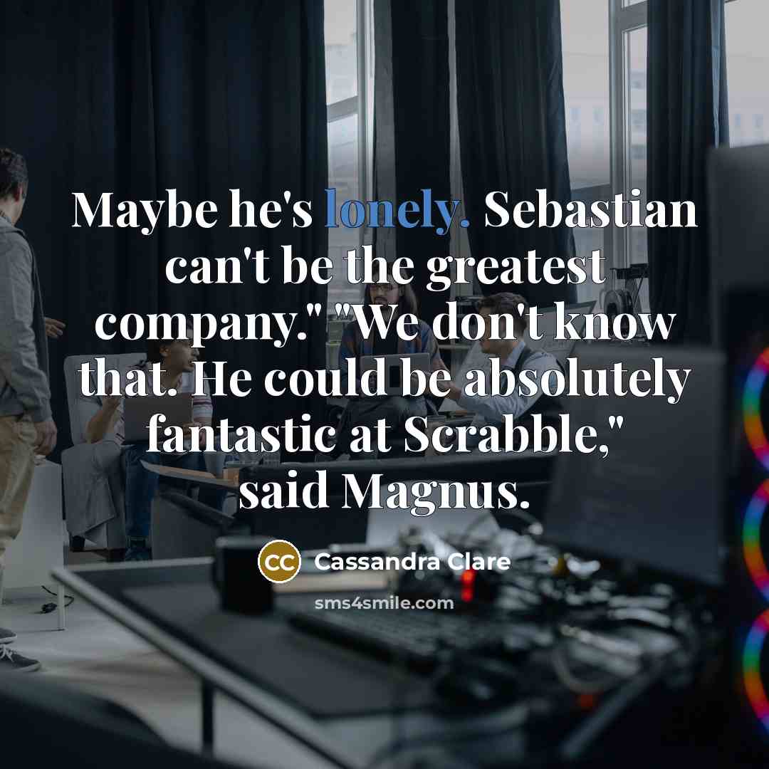 “Maybe he's lonely. Sebastian can't be the greatest company." "We…” quote by Cassandra Clare