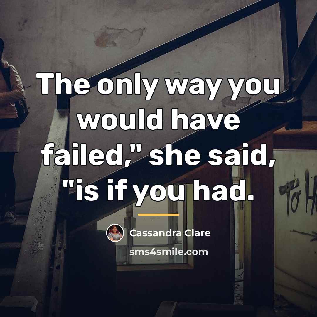 “The only way you would have failed," she said, "is…” quote by Cassandra Clare