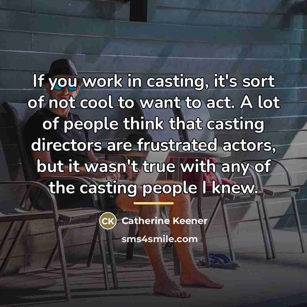 “If you work in casting, it's sort of not cool…” quote by Catherine Keener