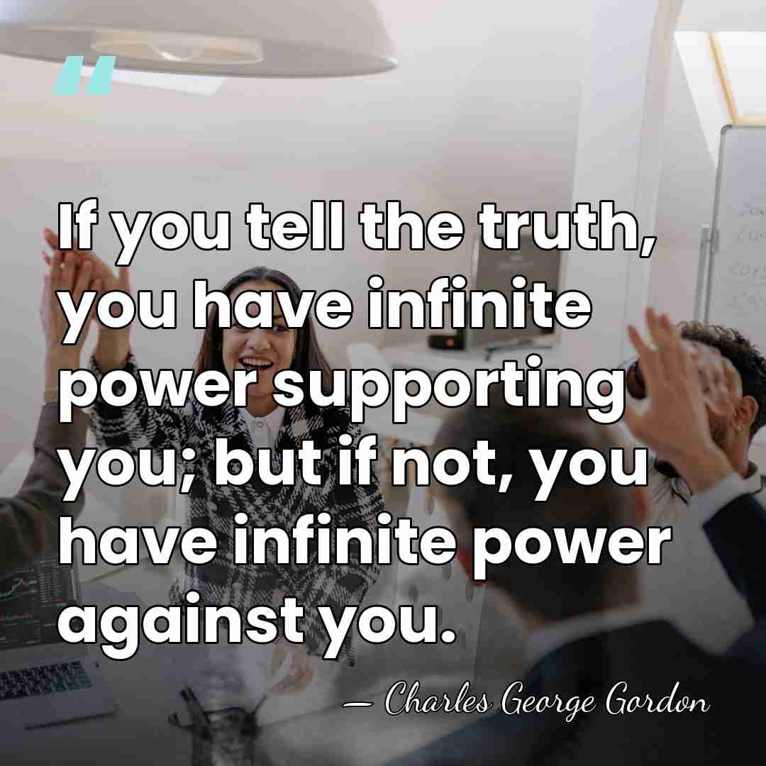 If you tell the truth, you have infinite power supporting you; but&hellip; - Charles George Gordon
