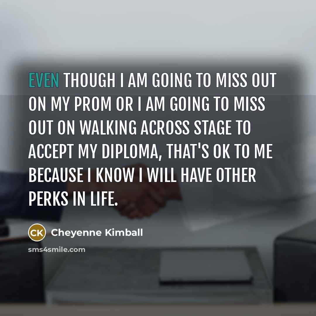 “Even though I am going to miss out on my…” quote by Cheyenne Kimball