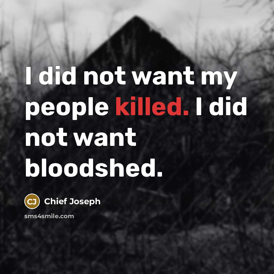 “I did not want my people killed. I did not…” quote by Chief Joseph