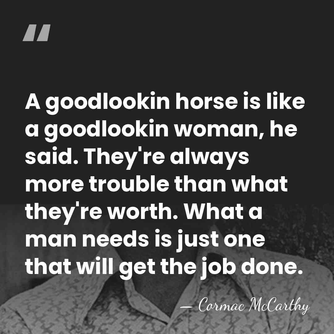 A goodlookin horse is like a goodlookin woman, he said. They're always&hellip; - Cormac McCarthy