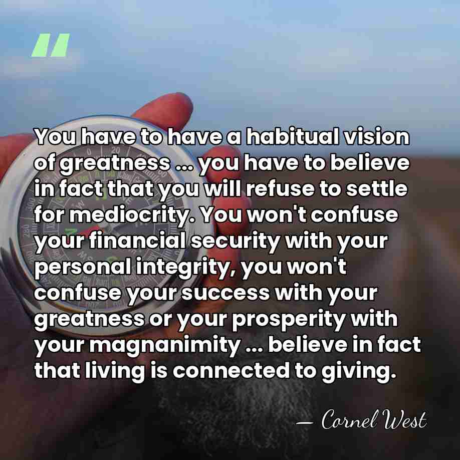 You have to have a habitual vision of greatness ... you have&hellip; - Cornel West
