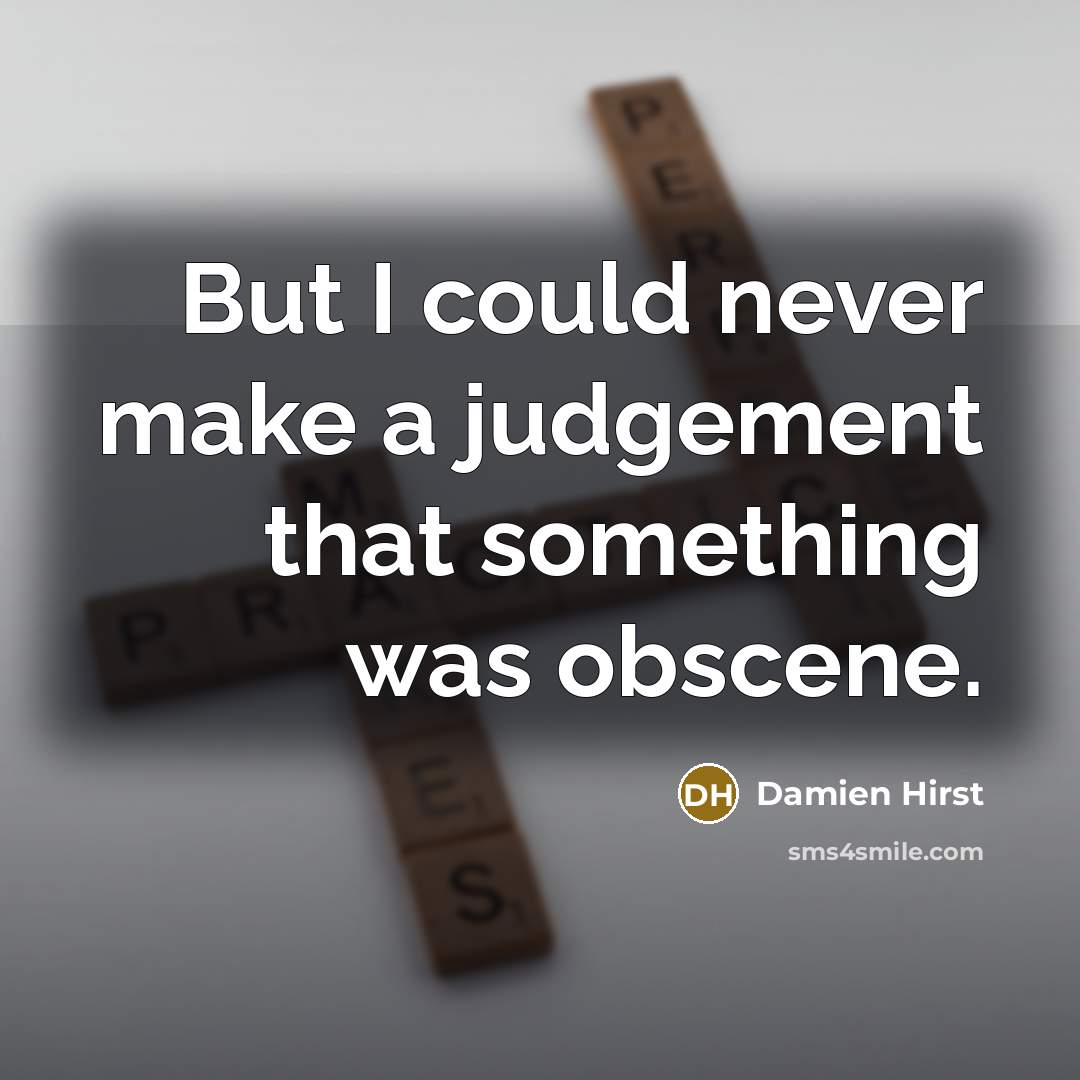 “But I could never make a judgement that something was…” quote by Damien Hirst