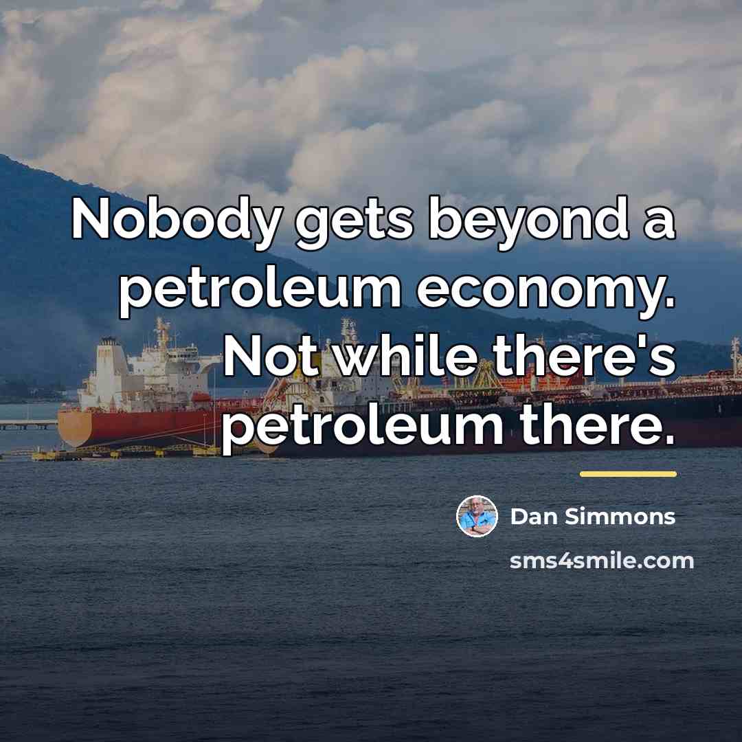 “Nobody gets beyond a petroleum economy. Not while there's petroleum…” quote by Dan Simmons