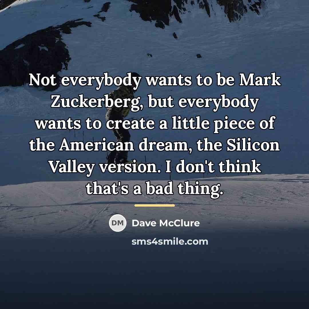 “Not everybody wants to be Mark Zuckerberg, but everybody wants…” quote by Dave McClure