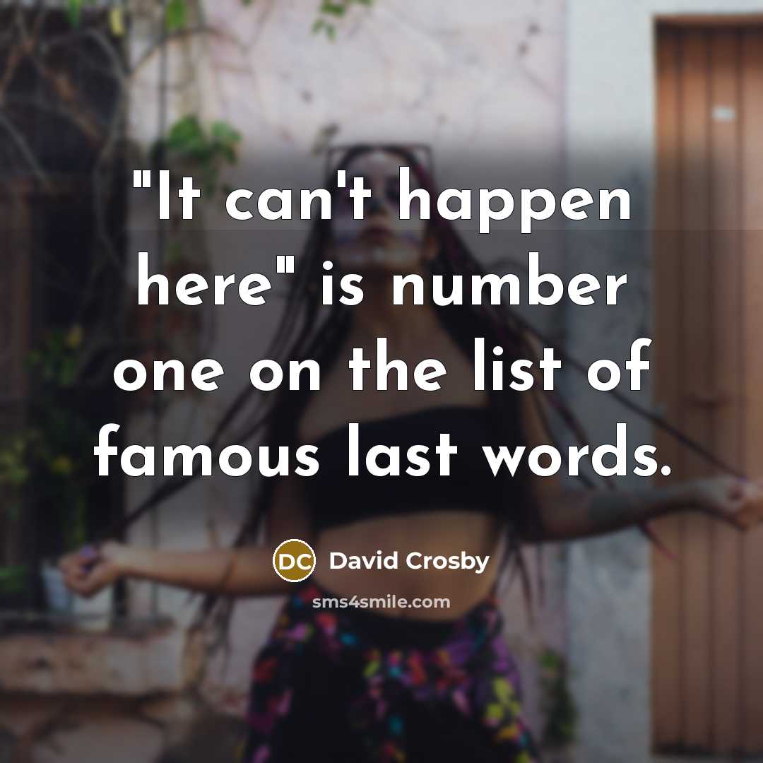 “"It can't happen here" is number one on the list of famous last words.” quote by David Crosby